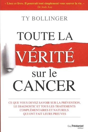 Toute la vérité sur le cancer - Ce que vous devez savoir sur la prévention, le diagnostic et tous les traitements complémentaires et naturels qui ont fait leurs preuves  