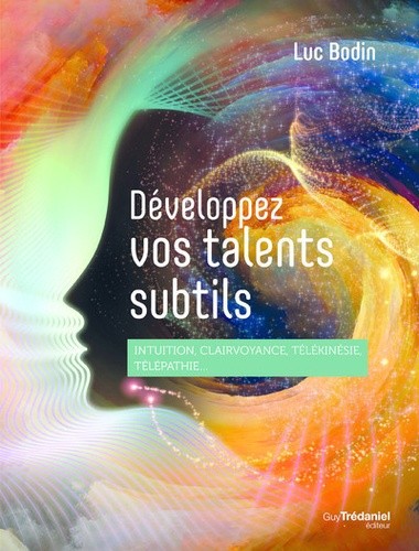  Développez vos talents subtils - Intuition, clairvoyance, télékinésie, télépathie...  