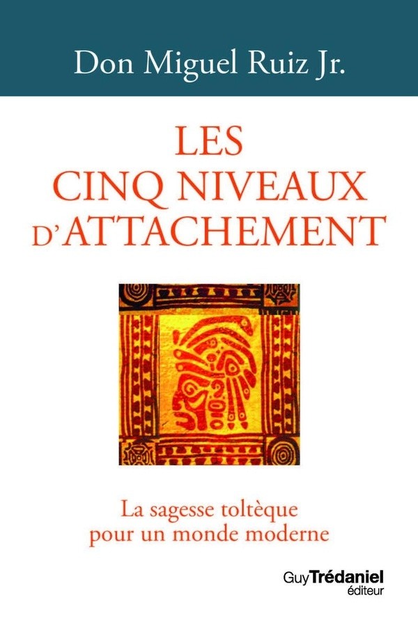LES CINQ NIVEAUX D'ATTACHEMENT - LA SAGESSE TOLTEQ UE POUR UN MONDE M