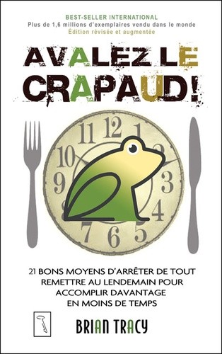  Avalez le crapaud ! - 21 bons moyens d'arrêter de tout remettre au lendemain pour accomplir davantage en moins de temps  