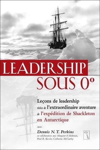  Leadership sous 0 degré - Leçons de leadership tirées de l'extraordinaire aventure de l'expédition de Shackleton en Antarctique  