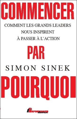  Commencer par pourquoi - Comment les grands leaders nous inspirent à passer à l'action  