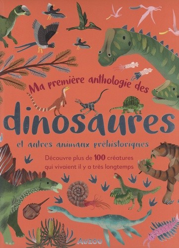  Ma première anthologie des dinosaures et autres animaux préhistoriques - Découvre plus de 100 créatures qui vivaient il y a très longtemps  